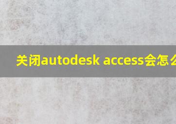 关闭autodesk access会怎么样